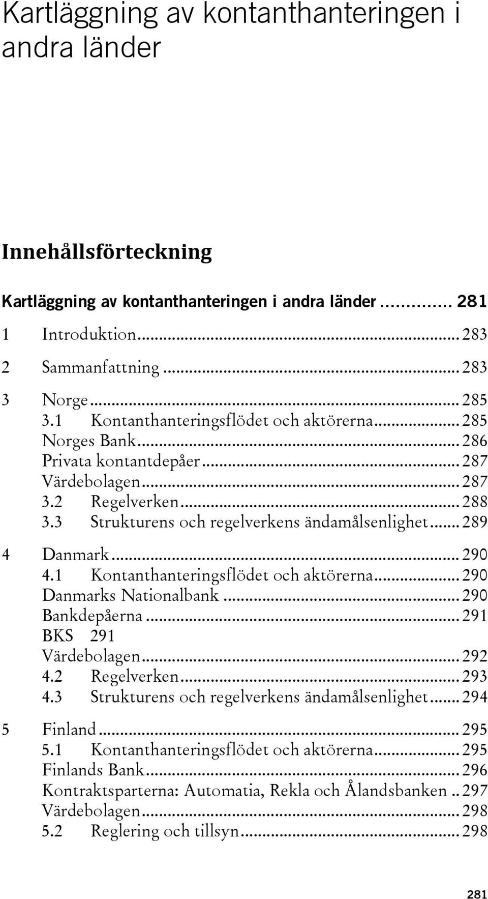 .. 289 4 Danmark... 290 4.1 Kontanthanteringsflödet och aktörerna... 290 Danmarks Nationalbank... 290 Bankdepåerna... 291 BKS 291 Värdebolagen... 292 4.2 Regelverken... 293 4.