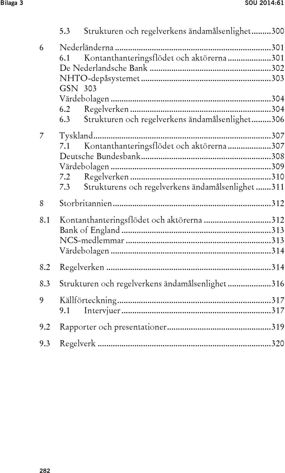 .. 308 Värdebolagen... 309 7.2 Regelverken... 310 7.3 Strukturens och regelverkens ändamålsenlighet... 311 8 Storbritannien... 312 8.1 Kontanthanteringsflödet och aktörerna... 312 Bank of England.