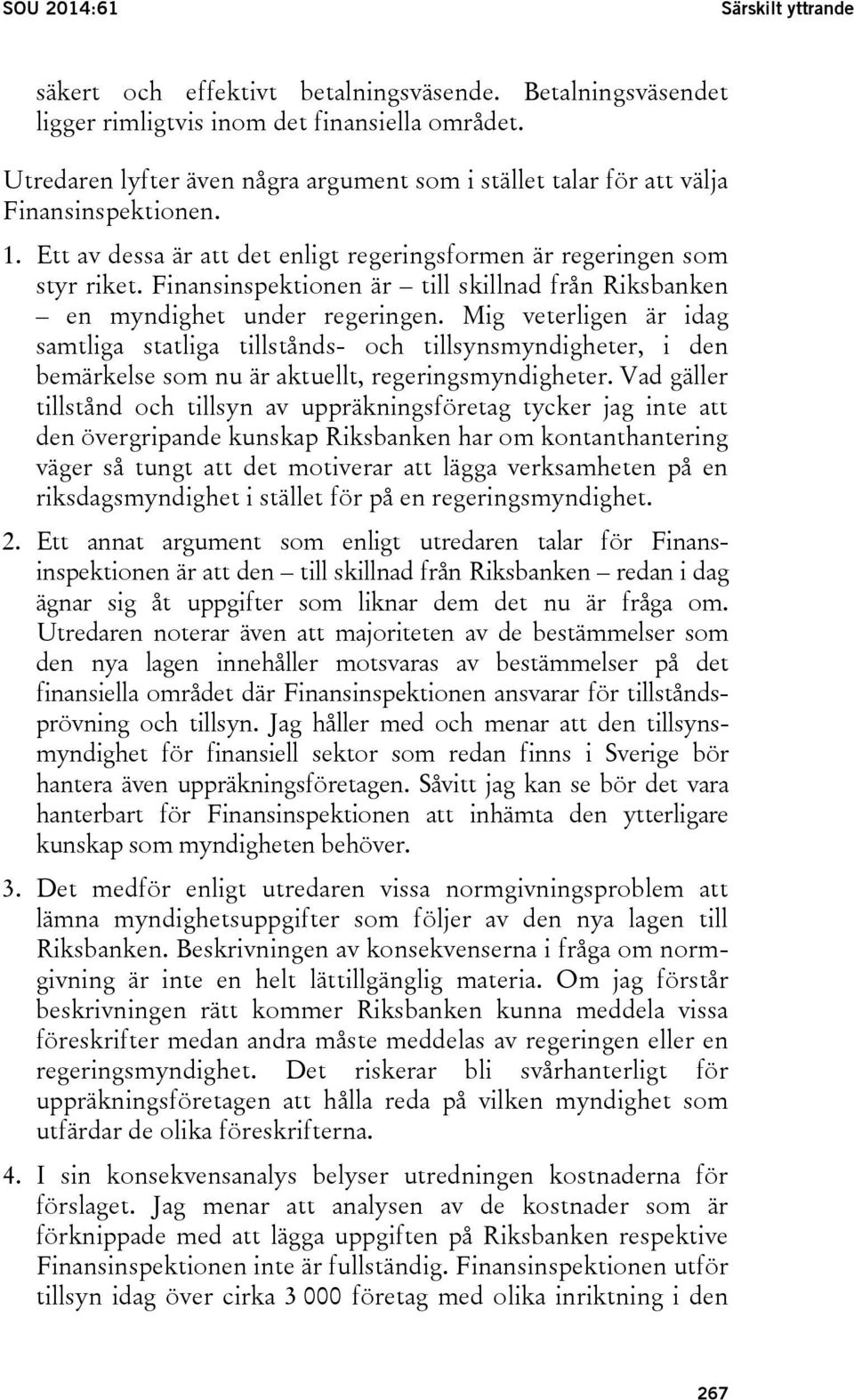 Finansinspektionen är till skillnad från Riksbanken en myndighet under regeringen.