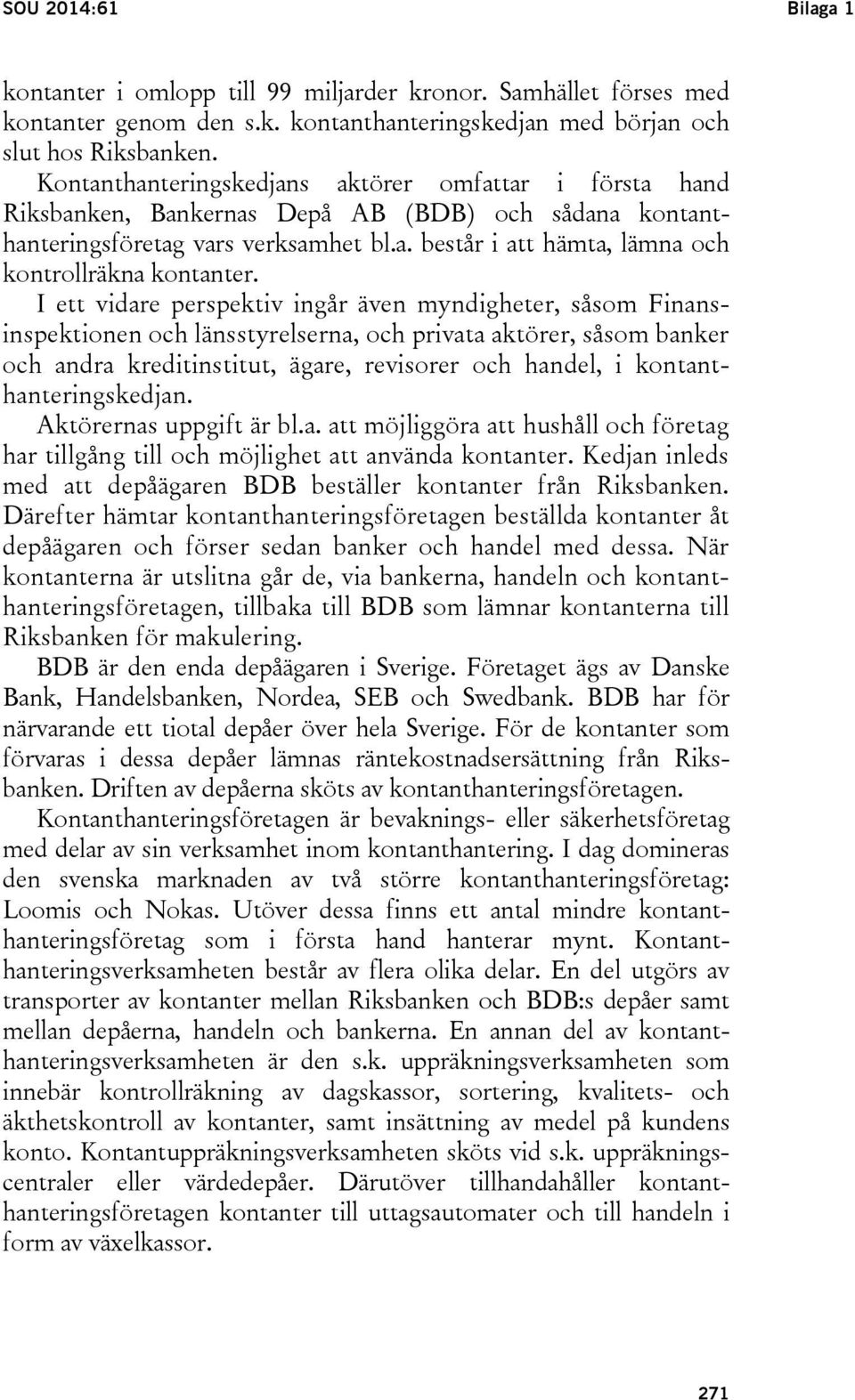 I ett vidare perspektiv ingår även myndigheter, såsom Finansinspektionen och länsstyrelserna, och privata aktörer, såsom banker och andra kreditinstitut, ägare, revisorer och handel, i