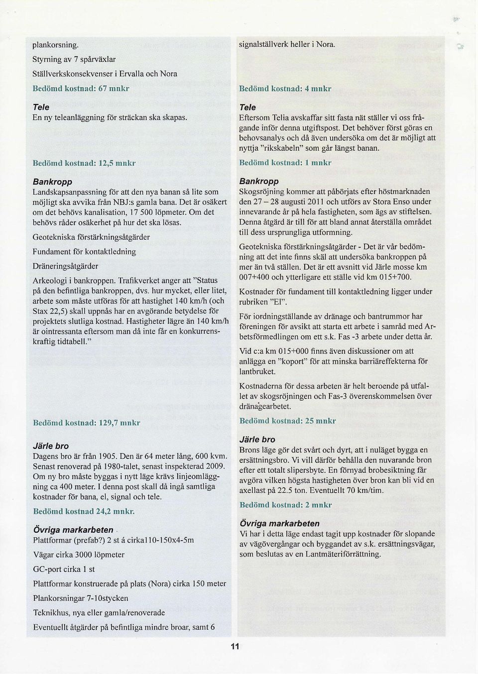 Om det behövs råder osäkerhet på lrut det ska lösas. Geotekniska fiilstärkningsåtgärder Fundament för kontaktledning Dräneringsåtgärder Arkeologi i bankroppen.