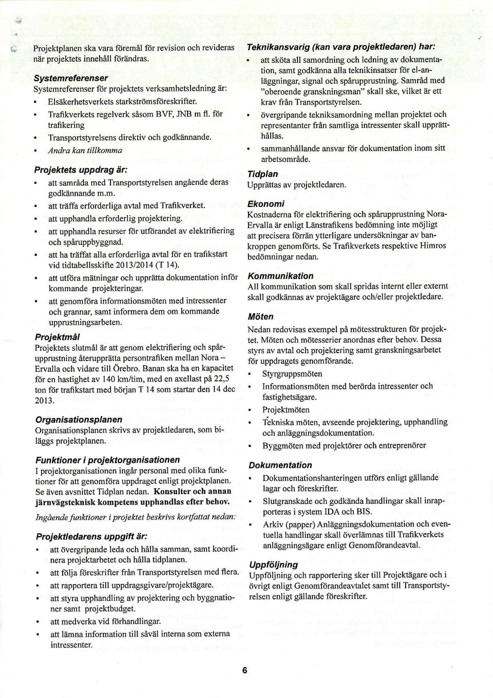 att samråda med Transportstyrelsen angå nde deras godkiinnande m.m.. att träffa erforderliga avtal med Trafikverket.. att upphandla erforderlig projektering.
