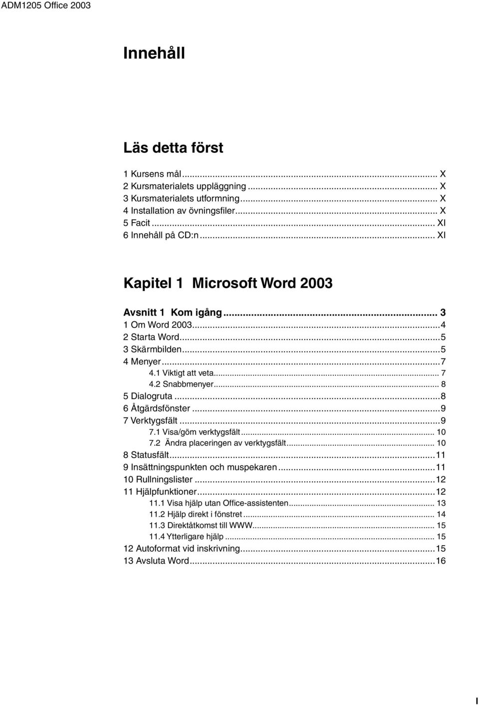 .. 8 5 Dialogruta...8 6 Åtgärdsfönster...9 7 Verktygsfält...9 7.1 Visa/göm verktygsfält... 10 7.2 Ändra placeringen av verktygsfält... 10 8 Statusfält...11 9 Insättningspunkten och muspekaren.