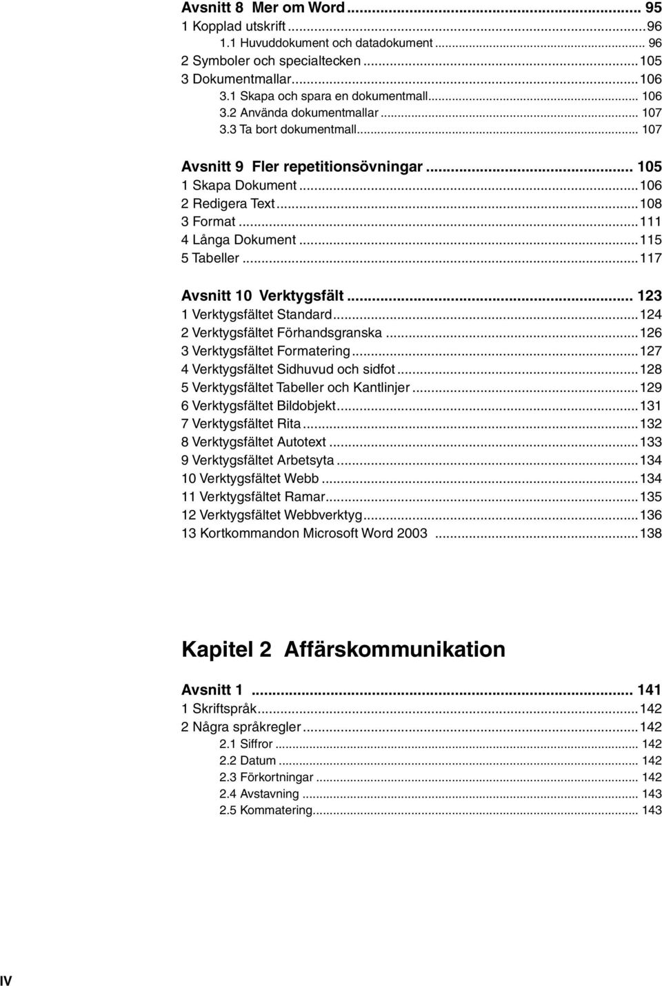 ..117 Avsnitt 10 Verktygsfält... 123 1 Verktygsfältet Standard...124 2 Verktygsfältet Förhandsgranska...126 3 Verktygsfältet Formatering...127 4 Verktygsfältet Sidhuvud och sidfot.