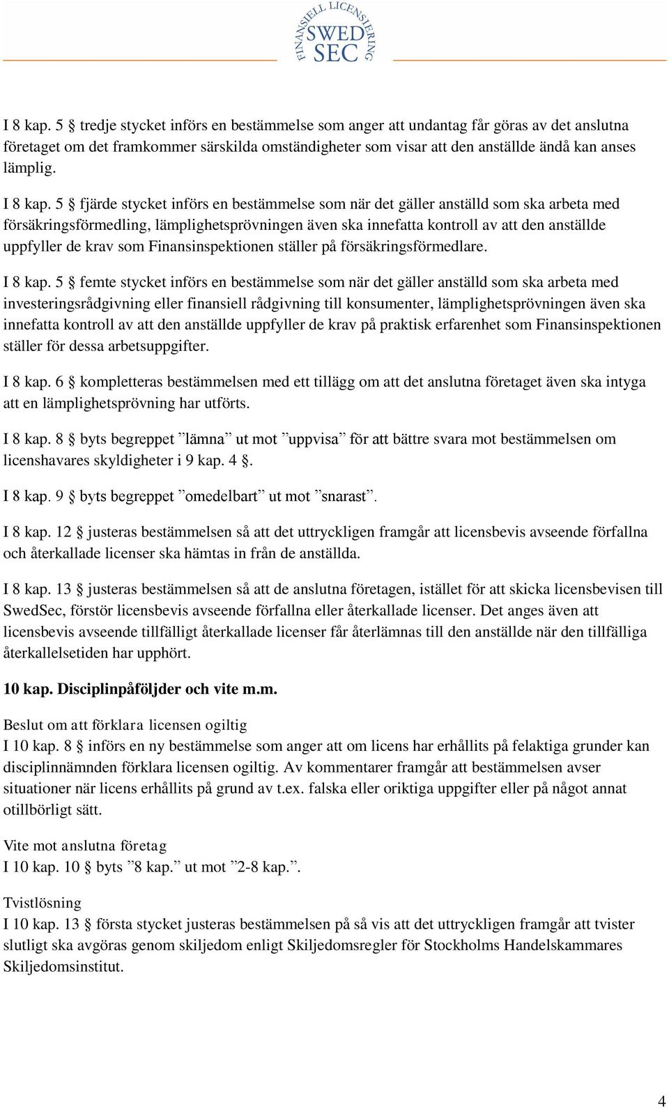 5 fjärde stycket införs en bestämmelse som när det gäller anställd som ska arbeta med försäkringsförmedling, lämplighetsprövningen även ska innefatta kontroll av att den anställde uppfyller de krav