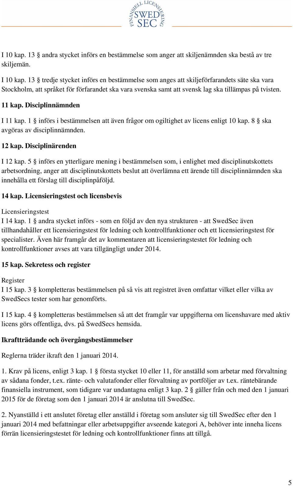 Disciplinnämnden I 11 kap. 1 införs i bestämmelsen att även frågor om ogiltighet av licens enligt 10 kap. 8 ska avgöras av disciplinnämnden. 12 kap. Disciplinärenden I 12 kap.