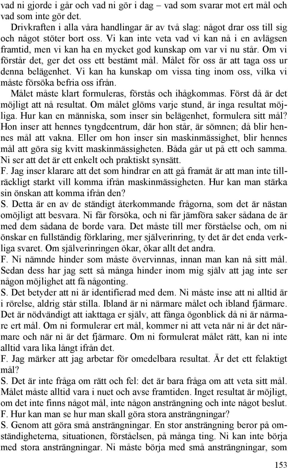 Målet för oss är att taga oss ur denna belägenhet. Vi kan ha kunskap om vissa ting inom oss, vilka vi måste försöka befria oss ifrån. Målet måste klart formuleras, förstås och ihågkommas.