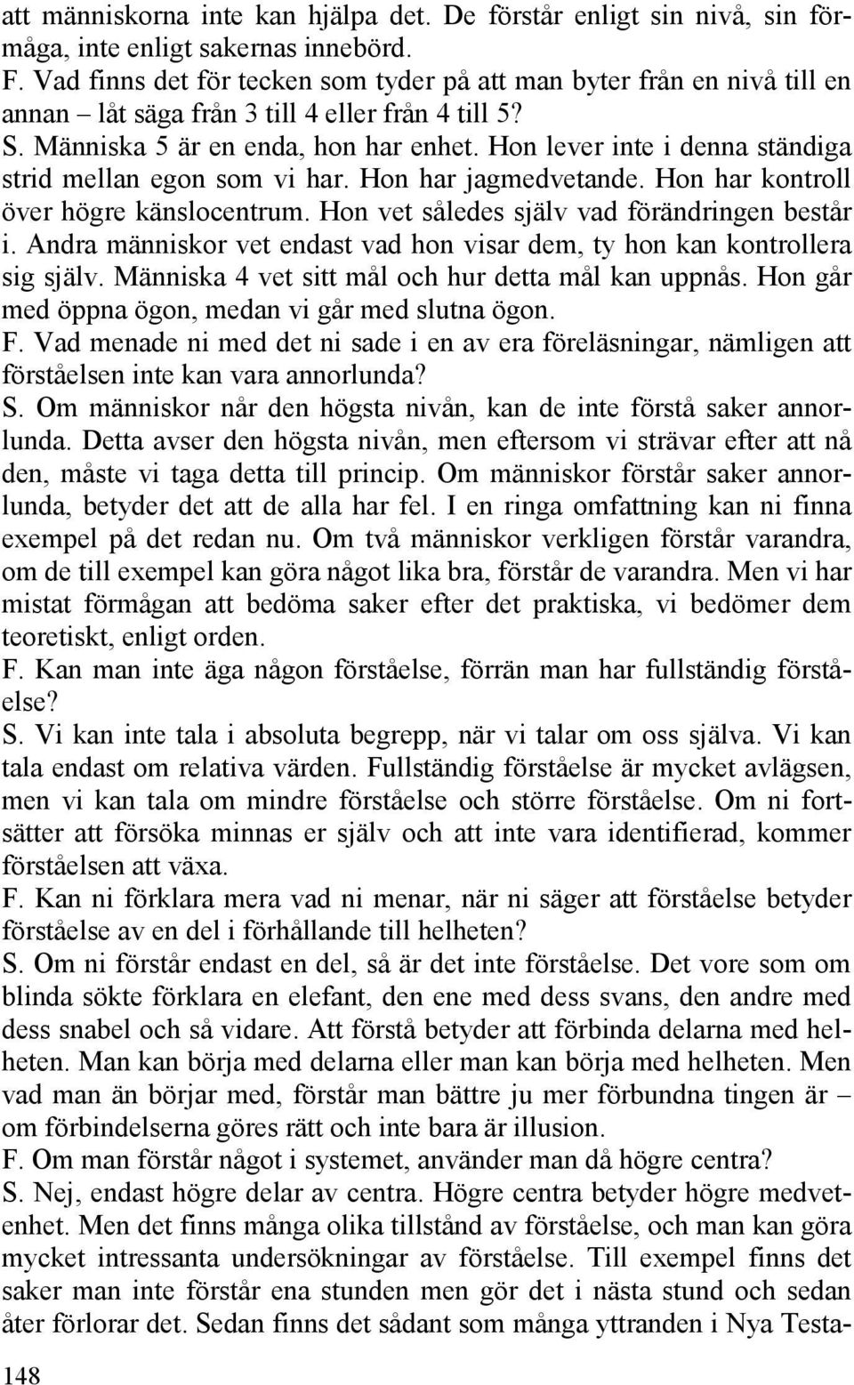 Hon lever inte i denna ständiga strid mellan egon som vi har. Hon har jagmedvetande. Hon har kontroll över högre känslocentrum. Hon vet således själv vad förändringen består i.