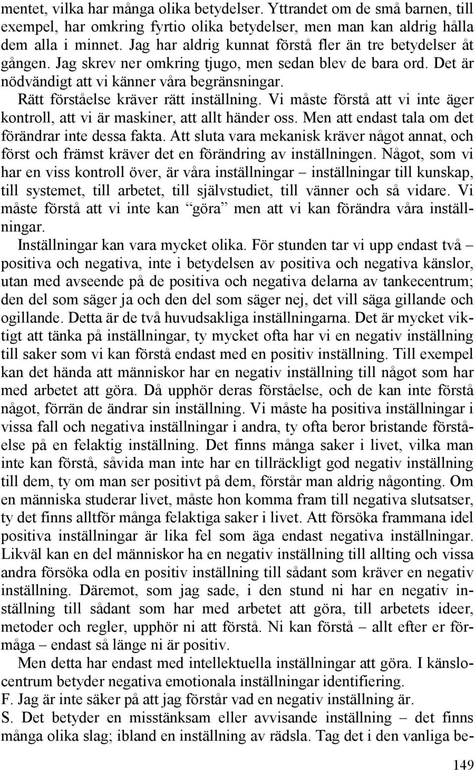 Rätt förståelse kräver rätt inställning. Vi måste förstå att vi inte äger kontroll, att vi är maskiner, att allt händer oss. Men att endast tala om det förändrar inte dessa fakta.