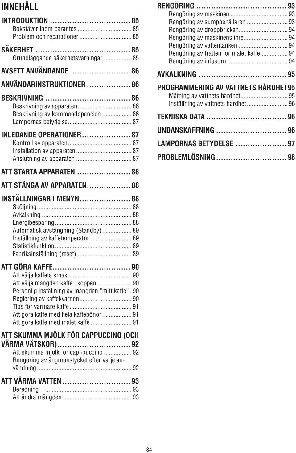 ..87 Anslutning av apparaten... 87 ATT STARTA APPARATEN... 88 ATT STÄNGA AV APPARATEN... 88 INSTÄLLNINGAR I MENYN... 88 Sköljning... 88 Avkalkning... 88 Energibesparing.