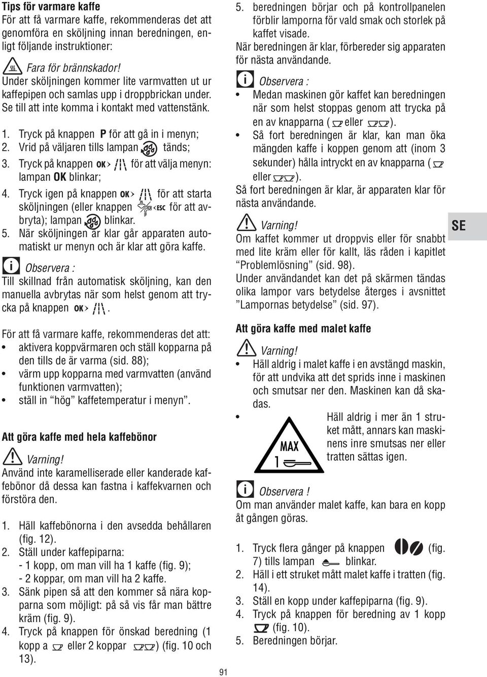 Vrid på väljaren tills lampan tänds; 3. Tryck på knappen för att välja menyn: lampan OK blinkar; 4. Tryck igen på knappen för att starta sköljningen (eller knappen för att avbryta); lampan blinkar. 5.