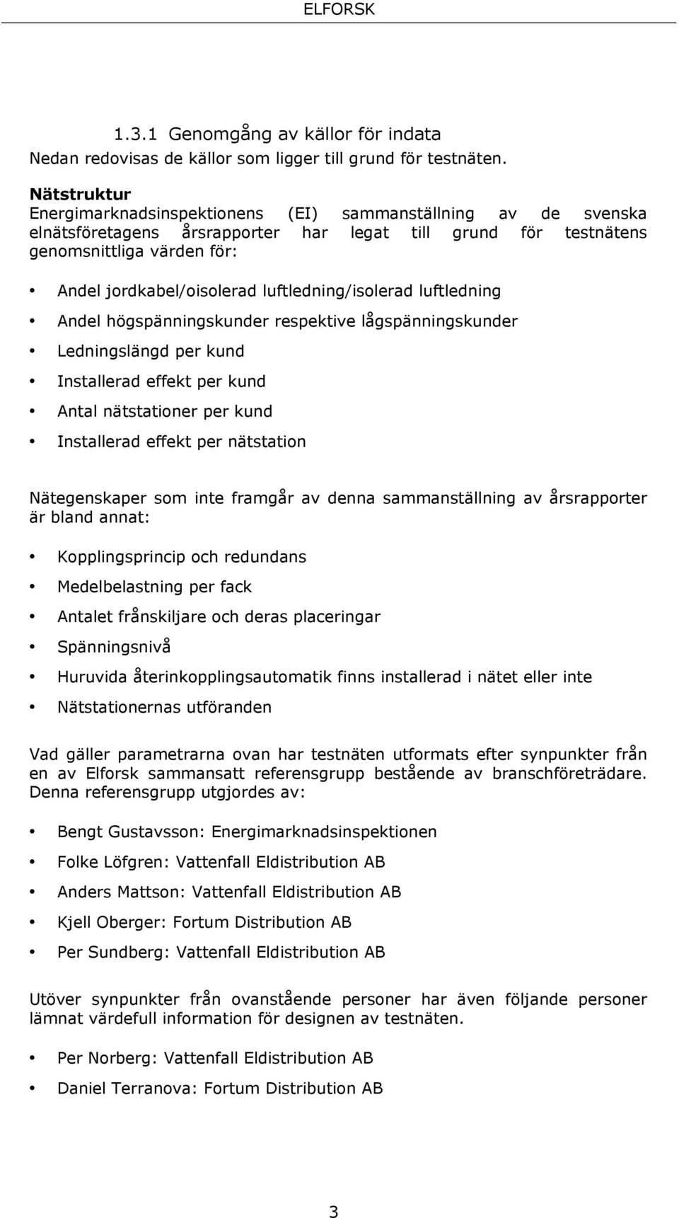 luftledning/isolerad luftledning Andel högspänningskunder respektive lågspänningskunder Ledningslängd per kund Installerad effekt per kund Antal nätstationer per kund Installerad effekt per
