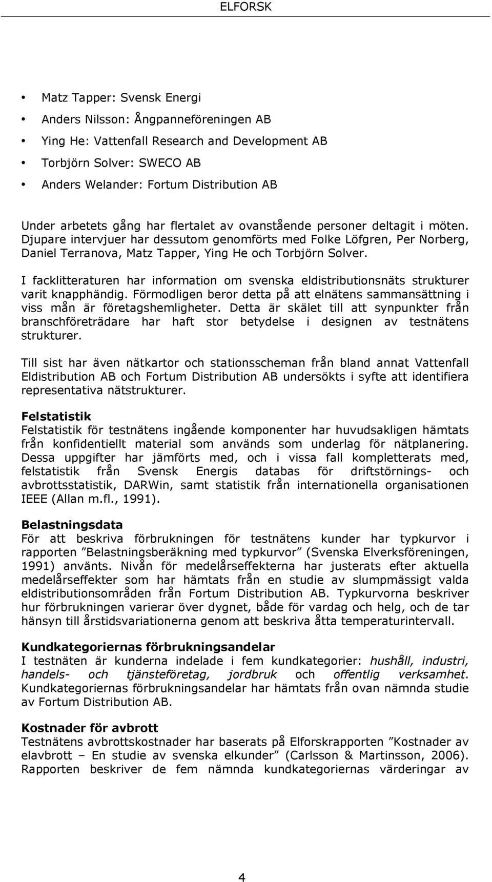 I facklitteraturen har information om svenska eldistributionsnäts strukturer varit knapphändig. Förmodligen beror detta på att elnätens sammansättning i viss mån är företagshemligheter.