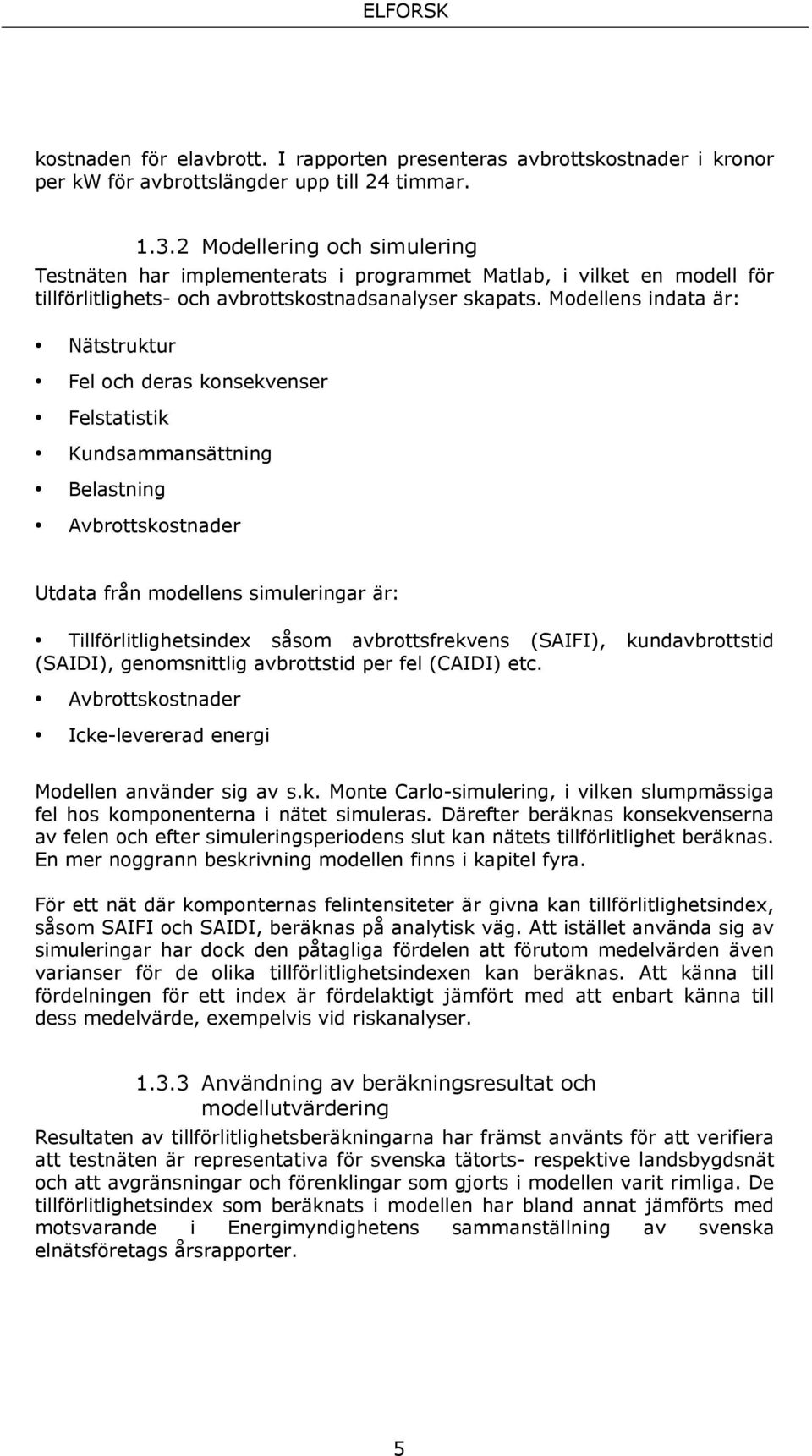 Modellens indata är: Nätstruktur Fel och deras konsekvenser Felstatistik Kundsammansättning Belastning Avbrottskostnader Utdata från modellens simuleringar är: Tillförlitlighetsindex såsom