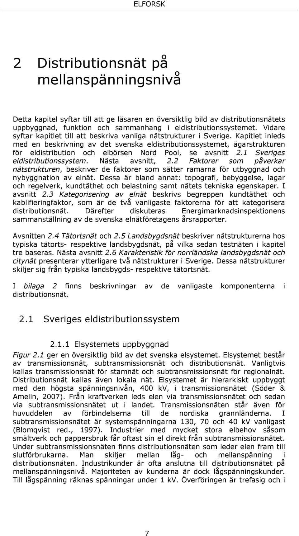 Kapitlet inleds med en beskrivning av det svenska eldistributionssystemet, ägarstrukturen för eldistribution och elbörsen Nord Pool, se avsnitt 2.1 Sveriges eldistributionssystem. Nästa avsnitt, 2.