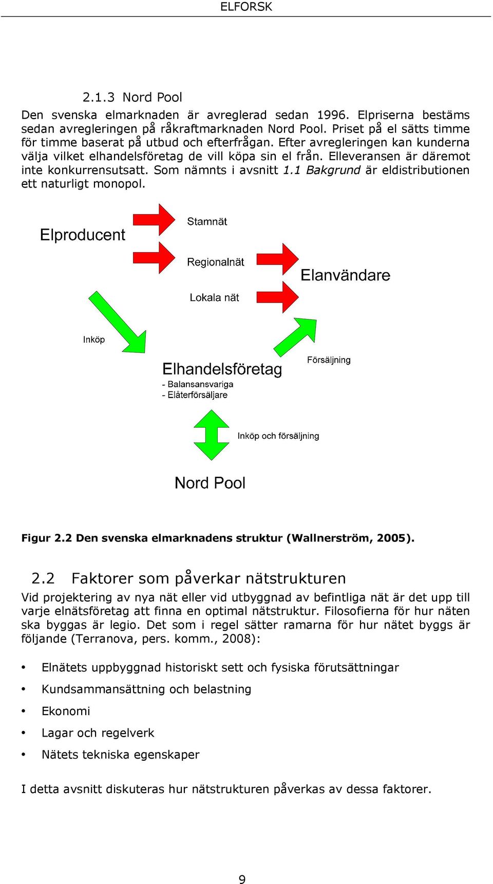 Elleveransen är däremot inte konkurrensutsatt. Som nämnts i avsnitt 1.1 Bakgrund är eldistributionen ett naturligt monopol. Figur 2.