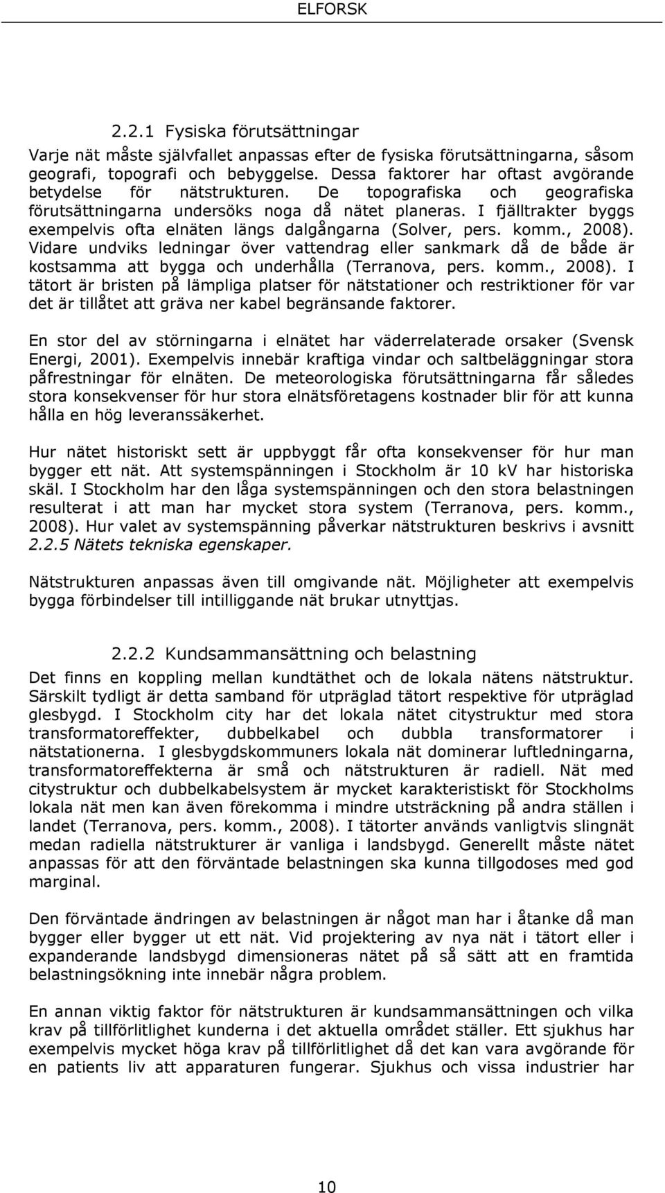 I fjälltrakter byggs exempelvis ofta elnäten längs dalgångarna (Solver, pers. komm., 2008).