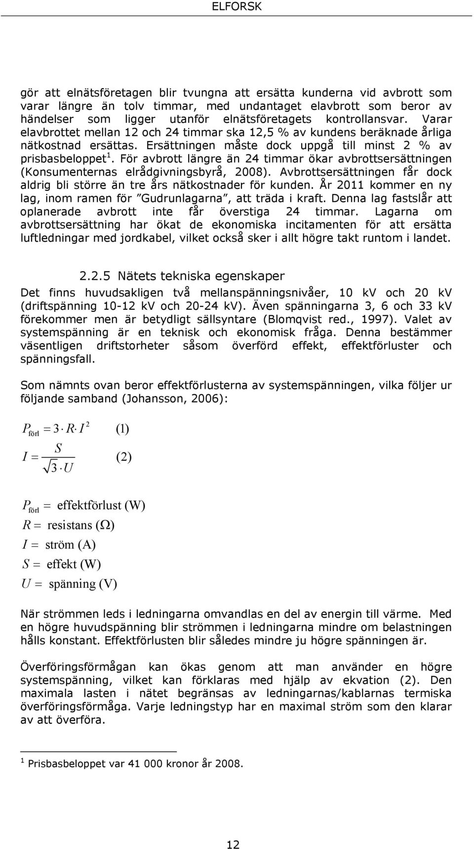 För avbrott längre än 24 timmar ökar avbrottsersättningen (Konsumenternas elrådgivningsbyrå, 2008). Avbrottsersättningen får dock aldrig bli större än tre års nätkostnader för kunden.