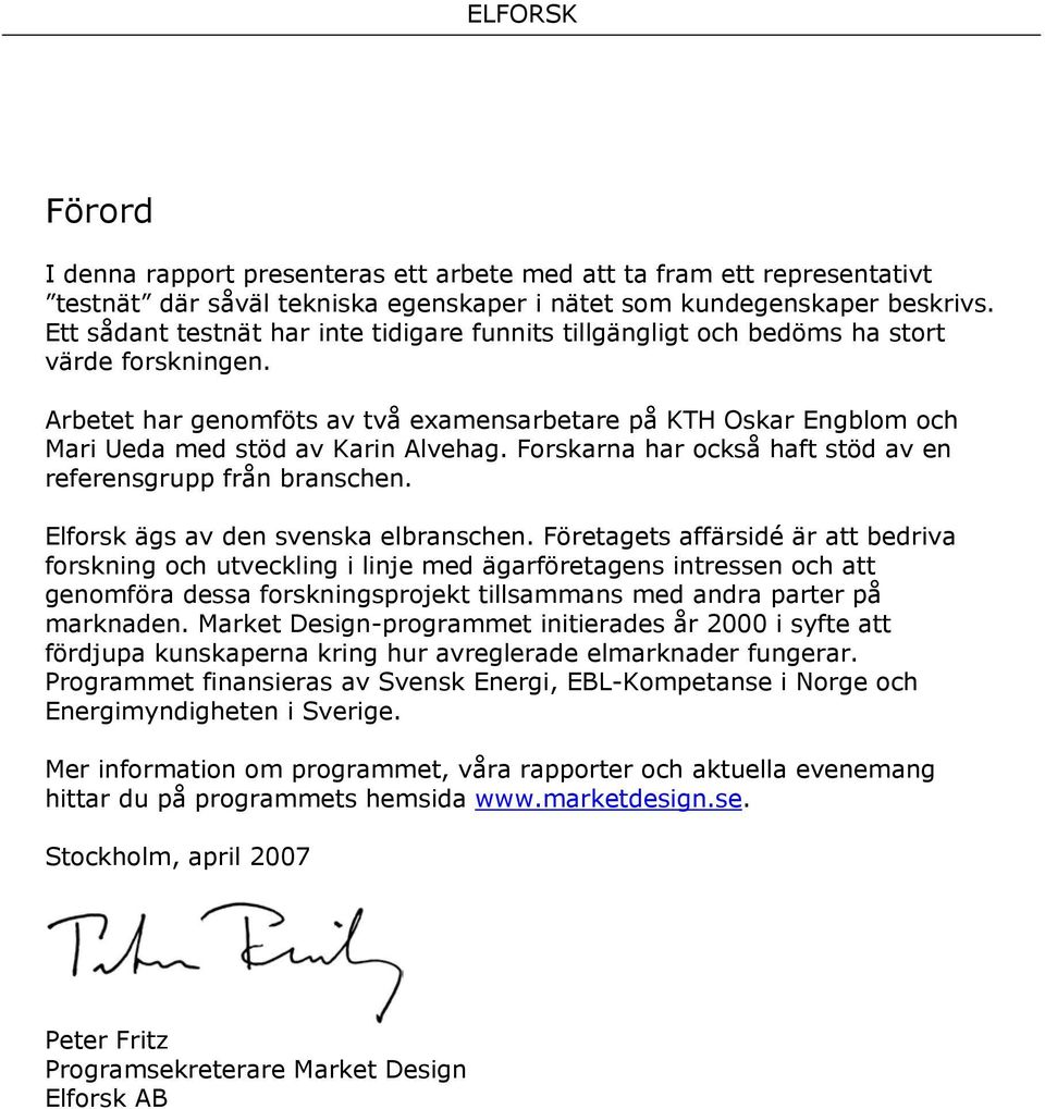 Arbetet har genomföts av två examensarbetare på KTH Oskar Engblom och Mari Ueda med stöd av Karin Alvehag. Forskarna har också haft stöd av en referensgrupp från branschen.