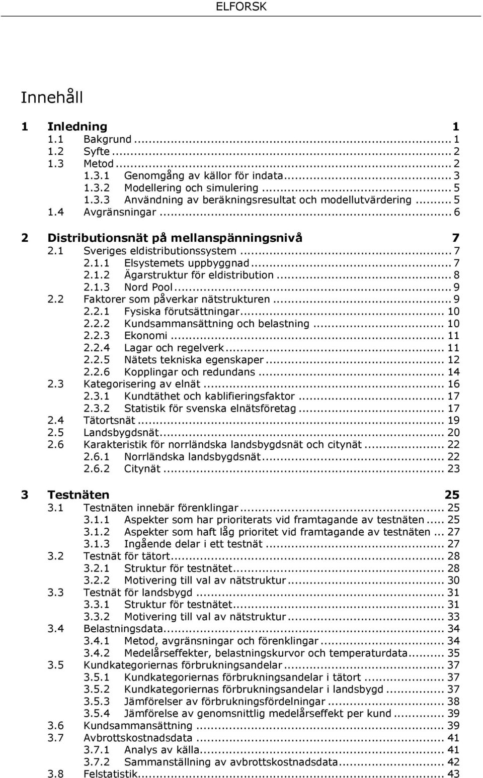.. 9 2.2 Faktorer som påverkar nätstrukturen... 9 2.2.1 Fysiska förutsättningar... 10 2.2.2 Kundsammansättning och belastning... 10 2.2.3 Ekonomi... 11 2.2.4 Lagar och regelverk... 11 2.2.5 Nätets tekniska egenskaper.