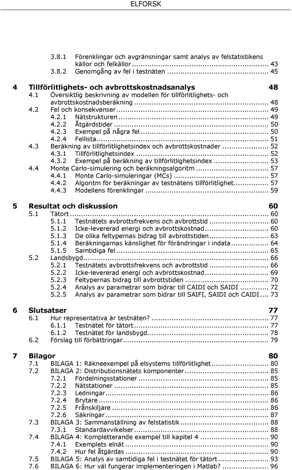 .. 50 4.2.4 Fellista... 51 4.3 Beräkning av tillförlitlighetsindex och avbrottskostnader... 52 4.3.1 Tillförlitlighetsindex... 52 4.3.2 Exempel på beräkning av tillförlitlighetsindex... 53 4.