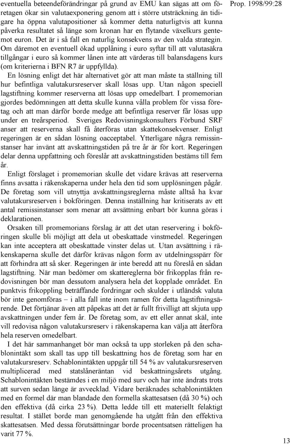 Om däremot en eventuell ökad upplåning i euro syftar till att valutasäkra tillgångar i euro så kommer lånen inte att värderas till balansdagens kurs (om kriterierna i BFN R7 är uppfyllda).