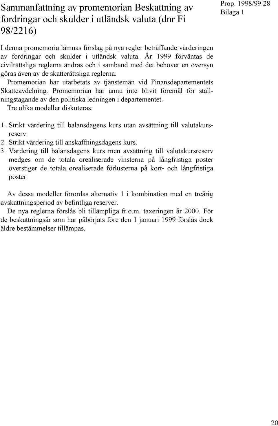 Promemorian har utarbetats av tjänstemän vid Finansdepartementets Skatteavdelning. Promemorian har ännu inte blivit föremål för ställningstagande av den politiska ledningen i departementet.