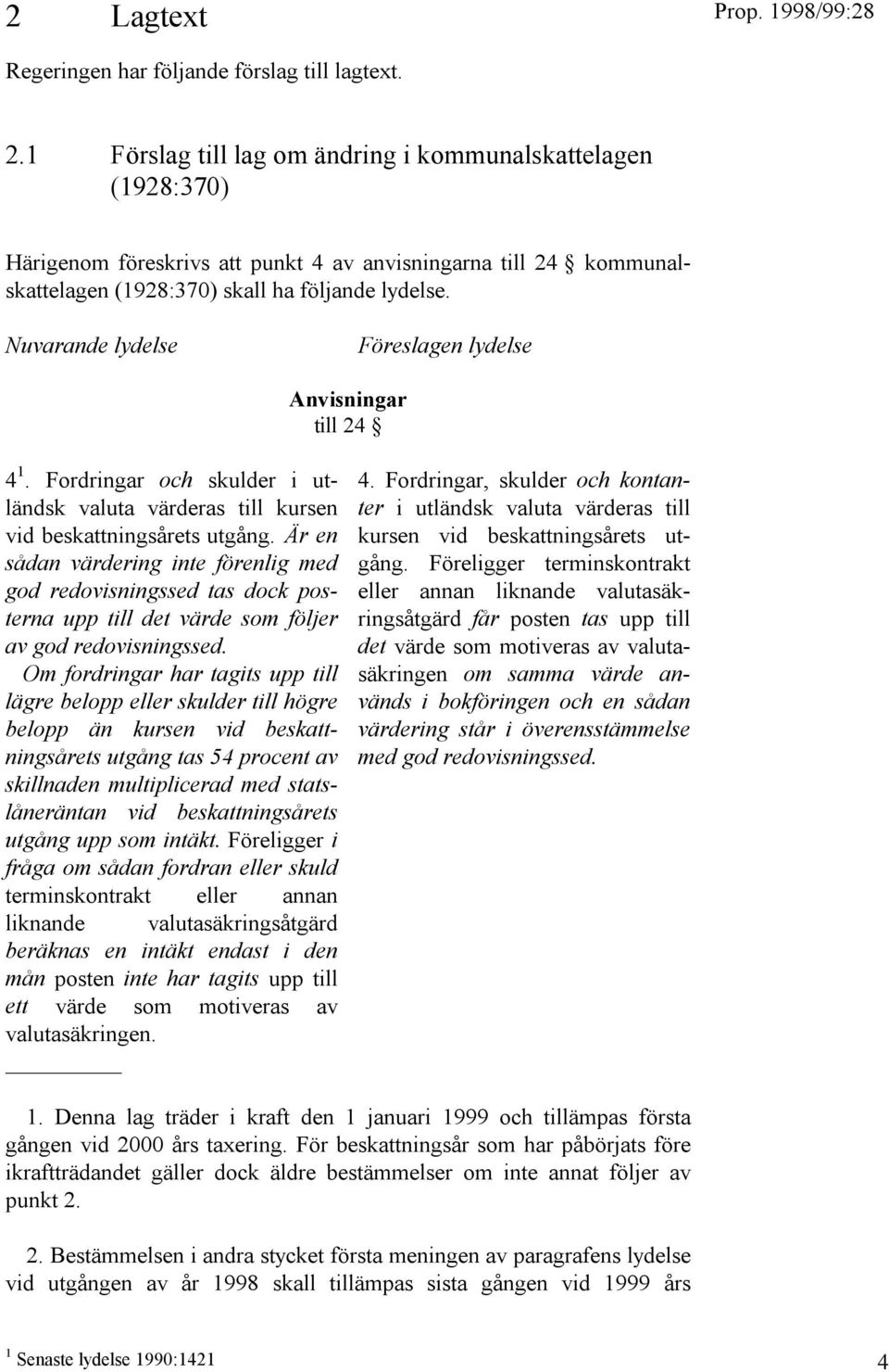 Nuvarande lydelse Föreslagen lydelse Anvisningar till 24 4 1. Fordringar och skulder i utländsk valuta värderas till kursen vid beskattningsårets utgång.