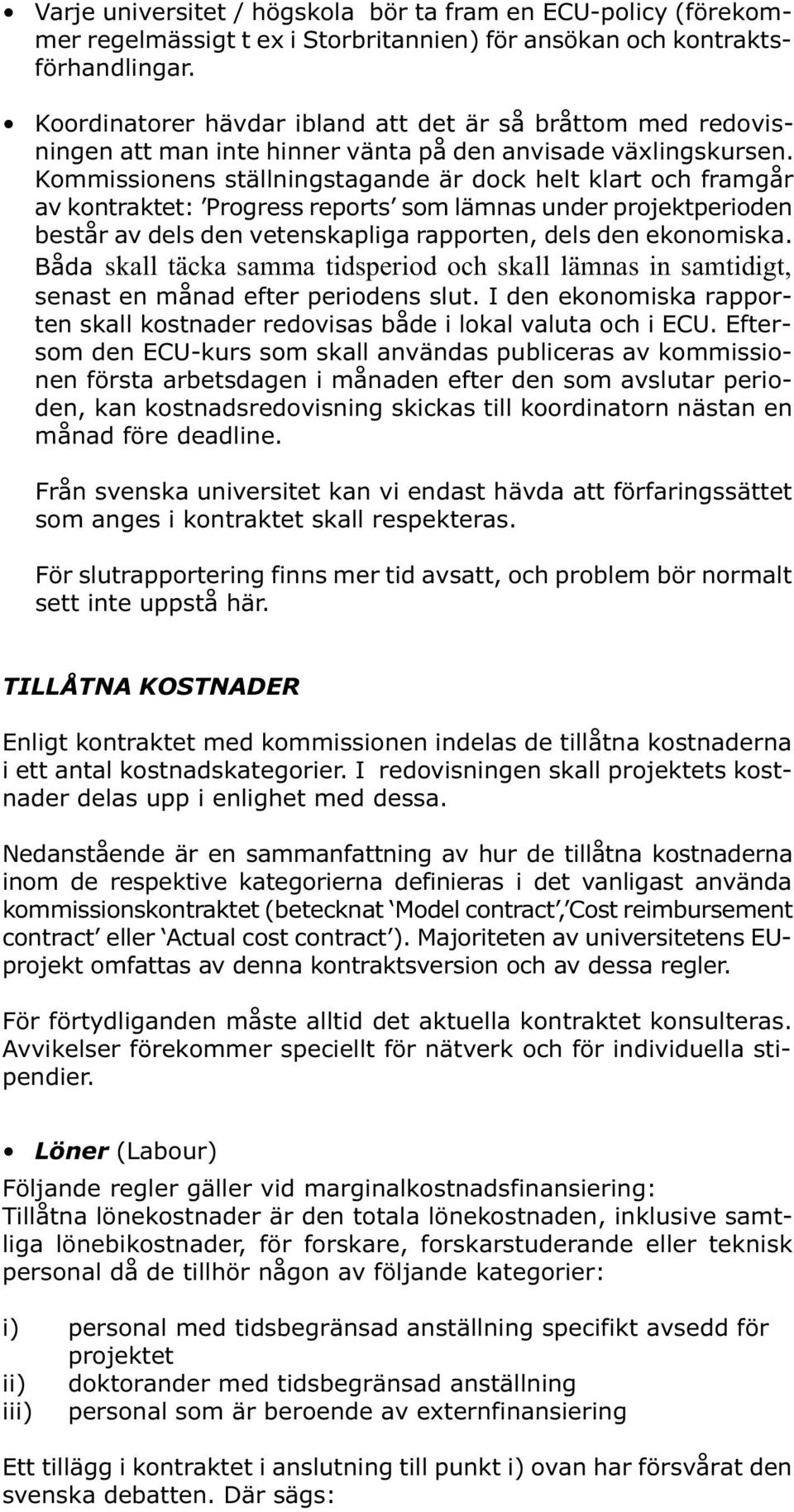 Kommissionens ställningstagande är dock helt klart och framgår av kontraktet: Progress reports som lämnas under projektperioden består av dels den vetenskapliga rapporten, dels den ekonomiska.