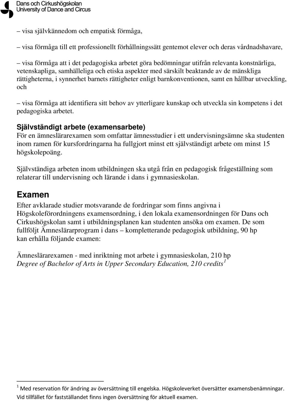 hållbar utveckling, och visa förmåga att identifiera sitt behov av ytterligare kunskap och utveckla sin kompetens i det pedagogiska arbetet.