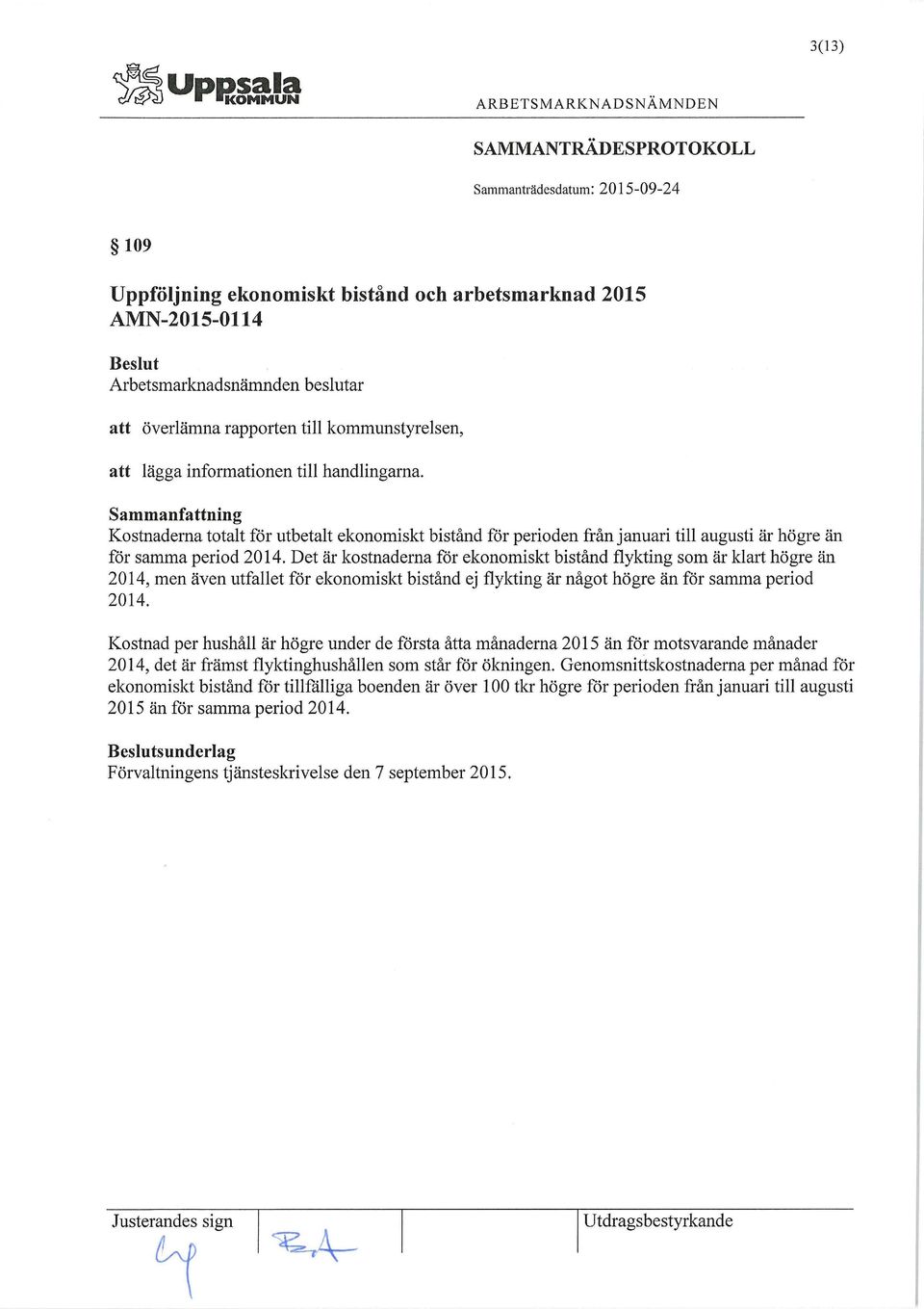 Det är kostnaderna för ekonomiskt bistånd flykting som är klart högre än 2014, men även utfallet för ekonomiskt bistånd ej flykting är något högre än för samma period 2014.