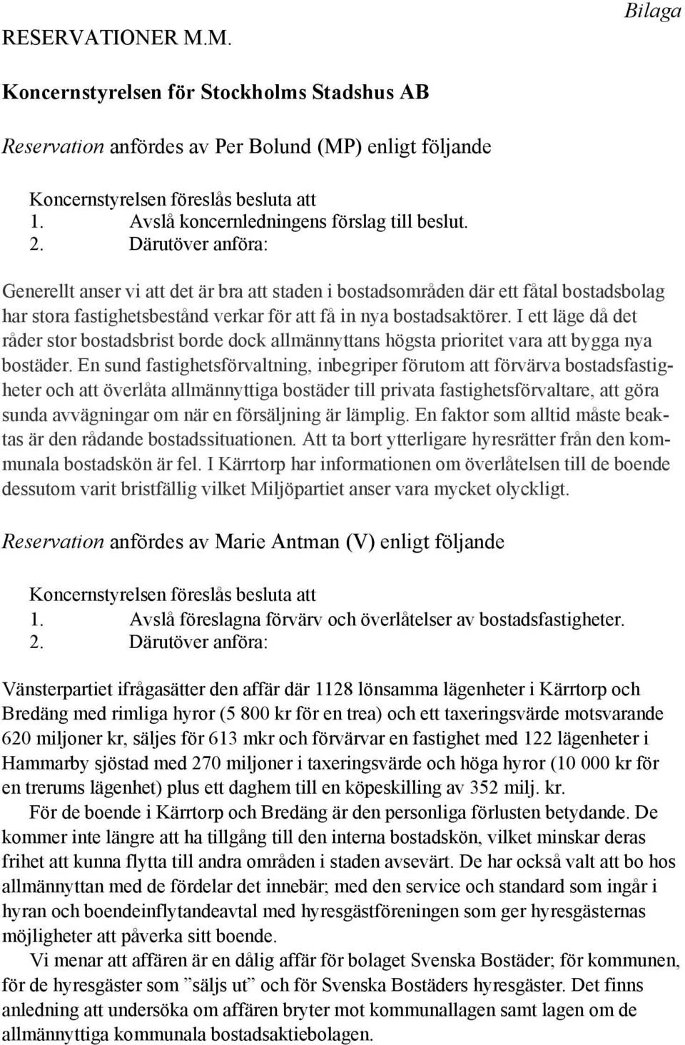 Därutöver anföra: Generellt anser vi att det är bra att staden i bostadsområden där ett fåtal bostadsbolag har stora fastighetsbestånd verkar för att få in nya bostadsaktörer.