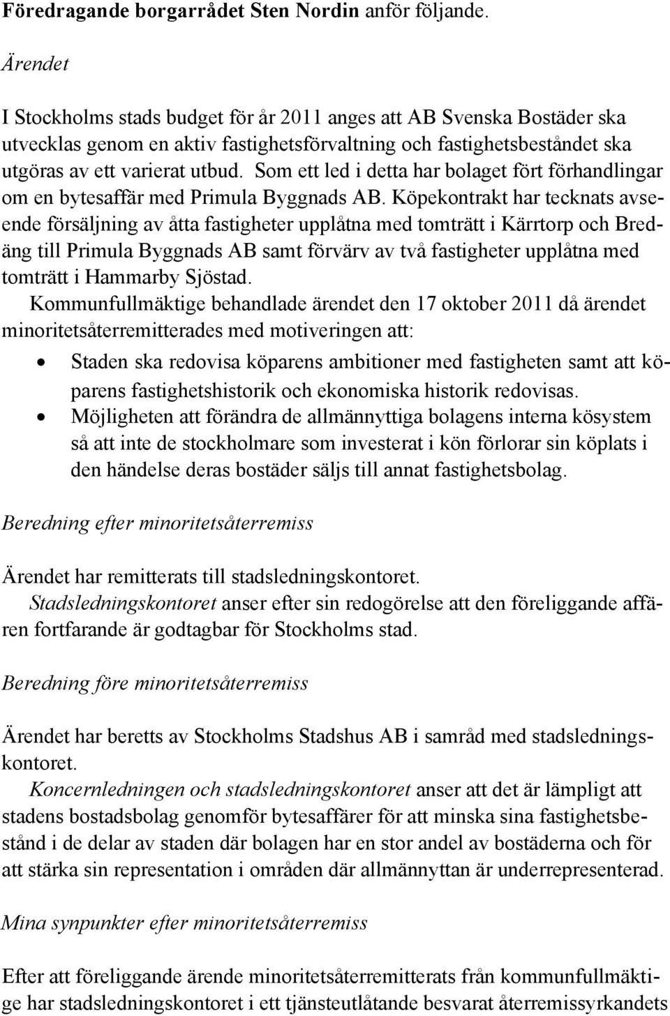 Som ett led i detta har bolaget fört förhandlingar om en bytesaffär med Primula Byggnads AB.