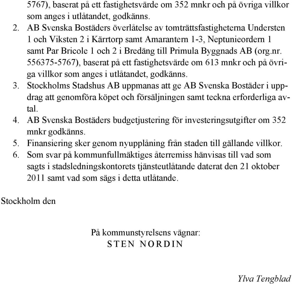 nr. 556375-5767), baserat på ett fastighetsvärde om 613 mnkr och på övriga villkor som anges i utlåtandet, godkänns. 3.