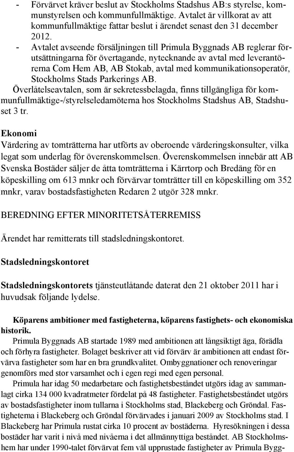 - Avtalet avseende försäljningen till Primula Byggnads AB reglerar förutsättningarna för övertagande, nytecknande av avtal med leverantörerna Com Hem AB, AB Stokab, avtal med kommunikationsoperatör,