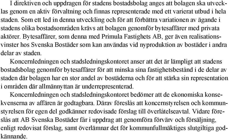 Bytesaffärer, som denna med Primula Fastighets AB, ger även realisationsvinster hos Svenska Bostäder som kan användas vid nyproduktion av bostäder i andra delar av staden.