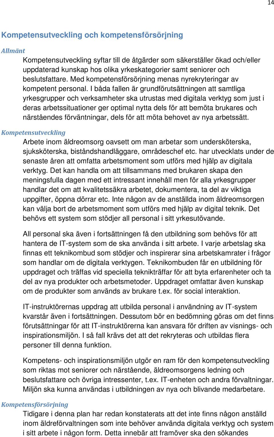 I båda fallen är grundförutsättningen att samtliga yrkesgrupper och verksamheter ska utrustas med digitala verktyg som just i deras arbetssituationer ger optimal nytta dels för att bemöta brukares