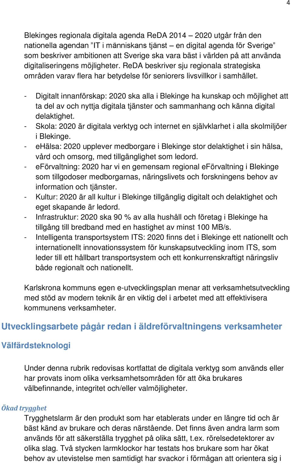 - Digitalt innanförskap: 2020 ska alla i Blekinge ha kunskap och möjlighet att ta del av och nyttja digitala tjänster och sammanhang och känna digital delaktighet.