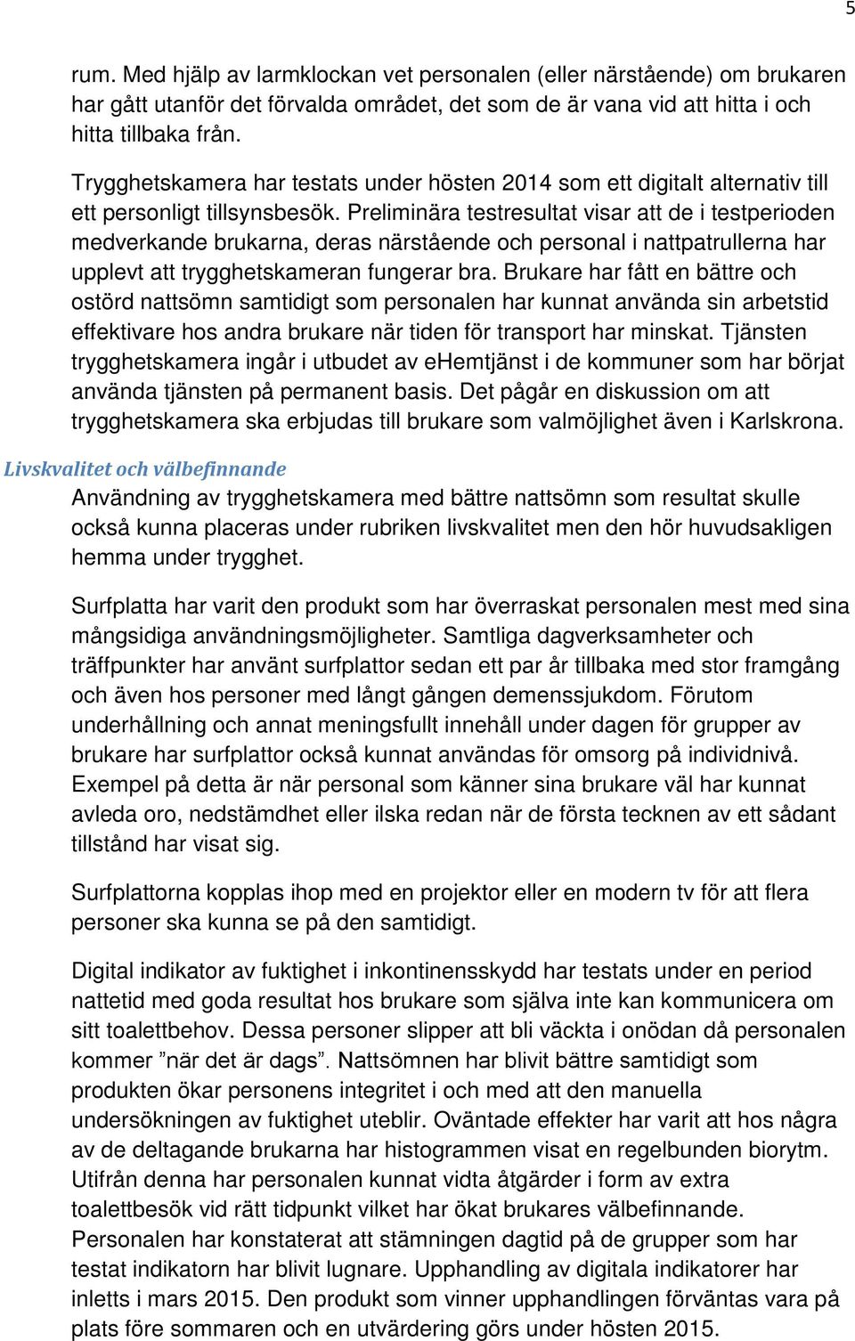 Preliminära testresultat visar att de i testperioden medverkande brukarna, deras närstående och personal i nattpatrullerna har upplevt att trygghetskameran fungerar bra.