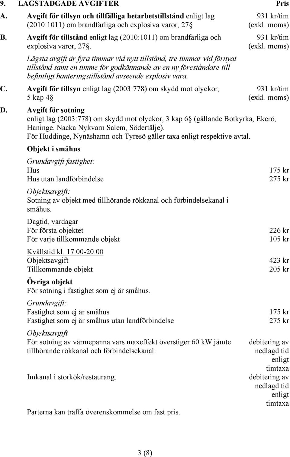 Lägsta avgift är fyra timmar vid nytt tillstånd, tre timmar vid förnyat tillstånd samt en timme för godkännande av en ny föreståndare till befintligt hanteringstillstånd avseende explosiv vara. C.