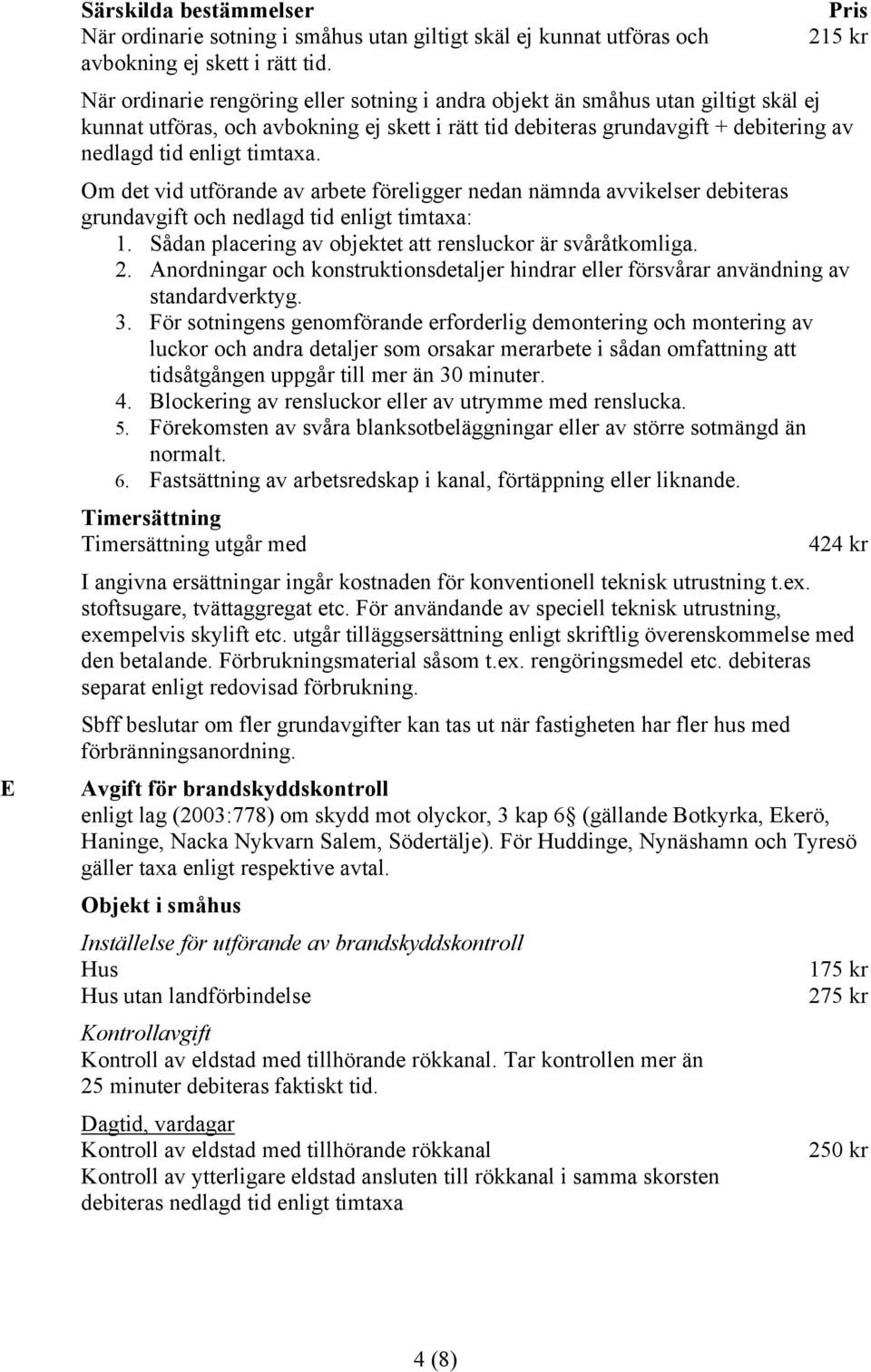 enligt timtaxa. Om det vid utförande av arbete föreligger nedan nämnda avvikelser debiteras grundavgift och nedlagd tid enligt timtaxa: 1. Sådan placering av objektet att rensluckor är svåråtkomliga.