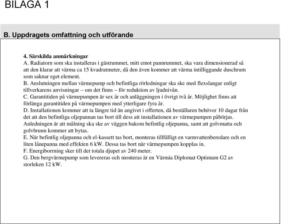 eget element. B. Anslutningen mellan värmepump och befintliga rörledningar ska ske med flexslangar enligt tillverkarens anvisningar om det finns för reduktion av ljudnivån. C.