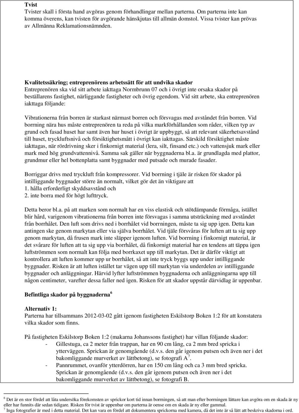 Kvalitetssäkring; entreprenörens arbetssätt för att undvika skador Entreprenören ska vid sitt arbete iakttaga Normbrunn 07 och i övrigt inte orsaka skador på beställarens fastighet, närliggande