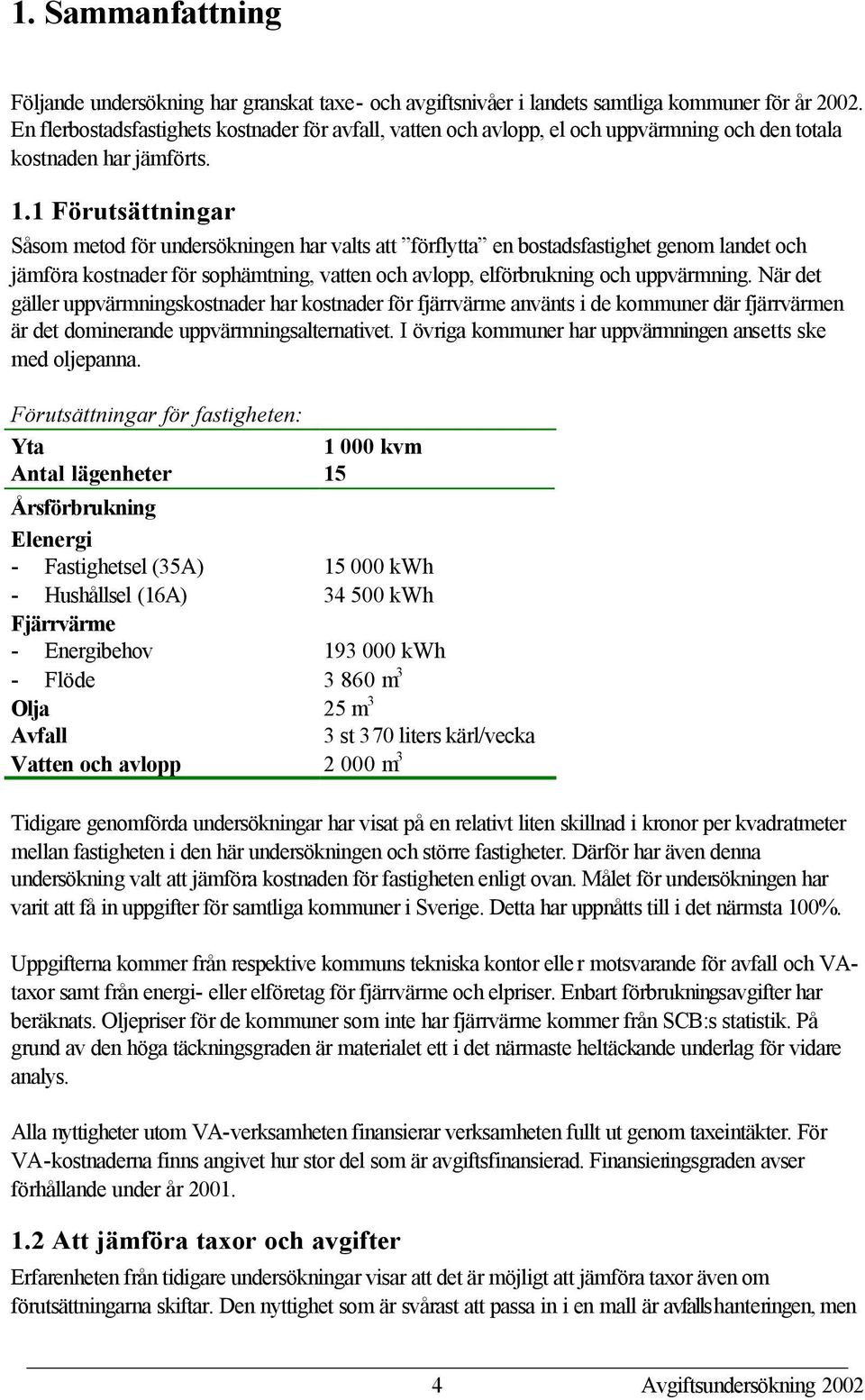 1 Förutsättningar Såsom metod för undersökningen har valts att förflytta en bostadsfastighet genom landet och jämföra kostnader för sophämtning, vatten och avlopp, elförbrukning och uppvärmning.