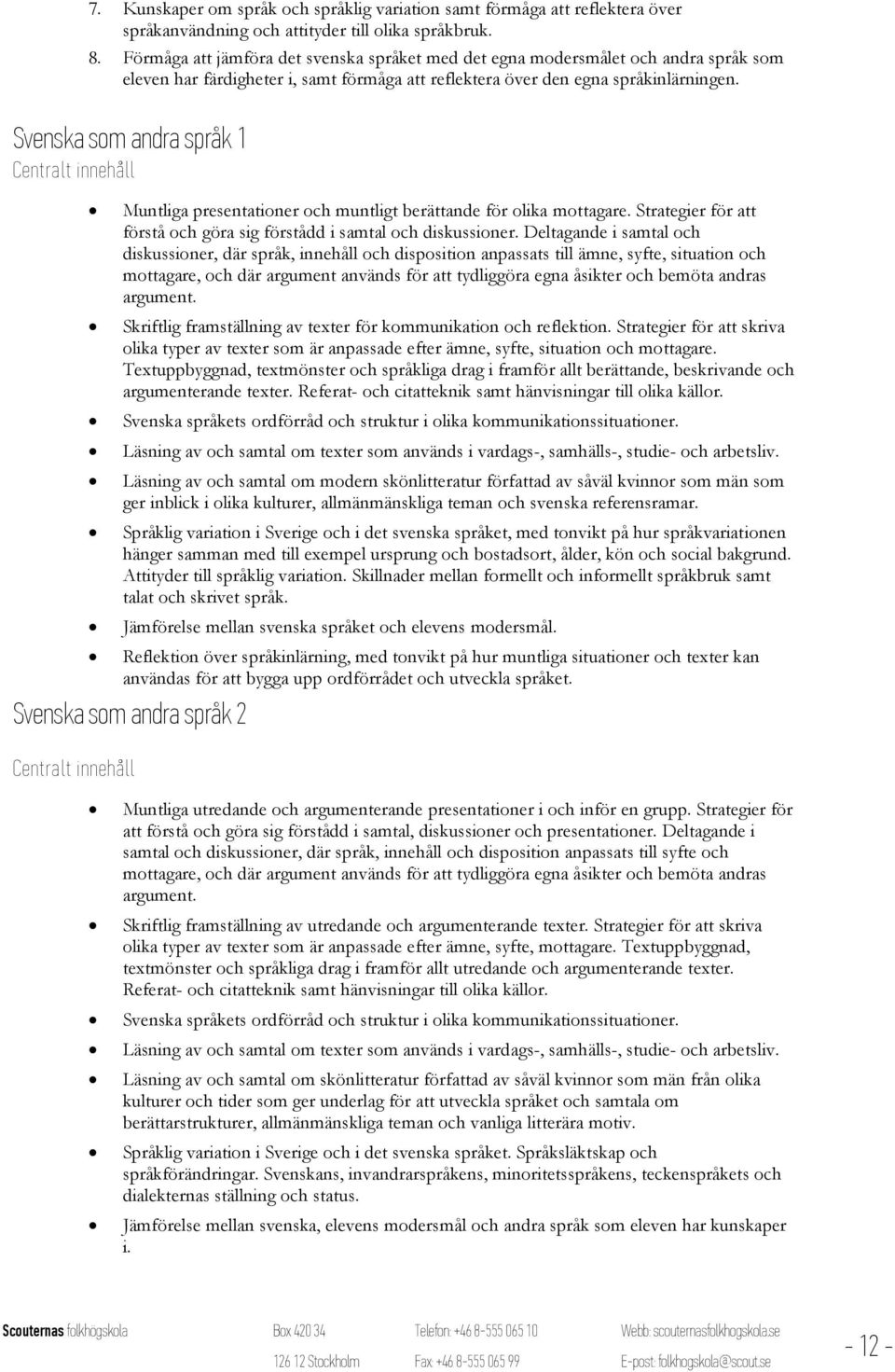 Svenska som andra språk 1 Muntliga presentationer och muntligt berättande för olika mottagare. Strategier för att förstå och göra sig förstådd i samtal och diskussioner.