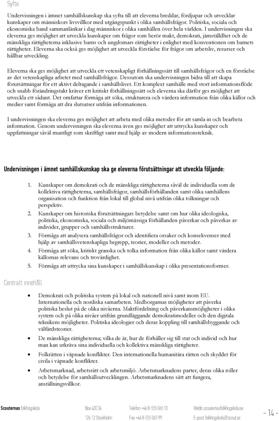 I undervisningen ska eleverna ges möjlighet att utveckla kunskaper om frågor som berör makt, demokrati, jämställdhet och de mänskliga rättigheterna inklusive barns och ungdomars rättigheter i