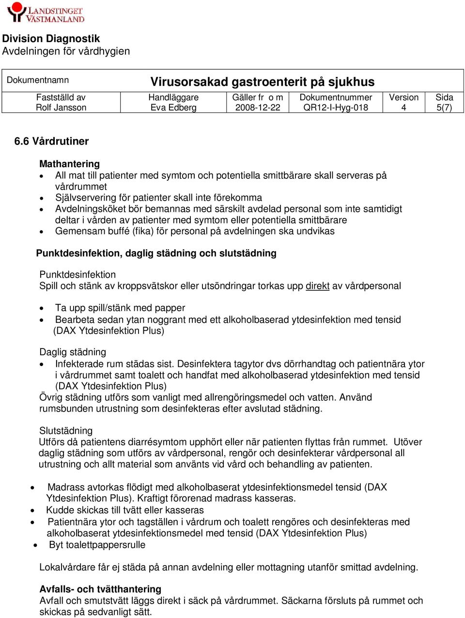 med särskilt avdelad personal som inte samtidigt deltar i vården av patienter med symtom eller potentiella smittbärare Gemensam buffé (fika) för personal på avdelningen ska undvikas