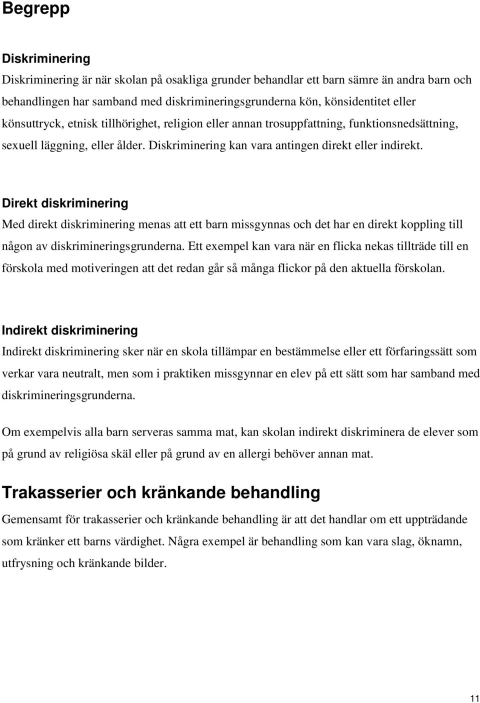 Direkt diskriminering Med direkt diskriminering menas att ett barn missgynnas och det har en direkt koppling till någon av diskrimineringsgrunderna.