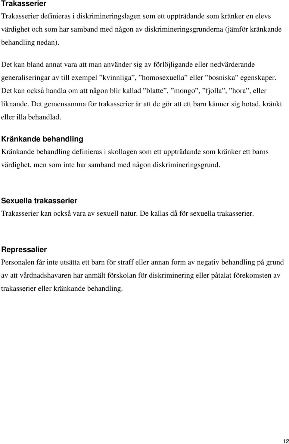 Det kan också handla om att någon blir kallad blatte, mongo, fjolla, hora, eller liknande. Det gemensamma för trakasserier är att de gör att ett barn känner sig hotad, kränkt eller illa behandlad.