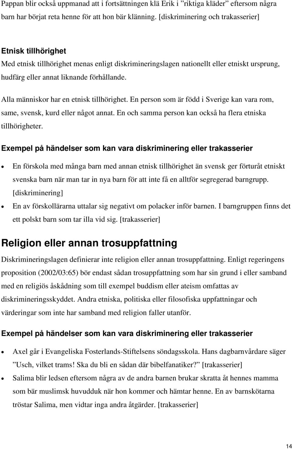 Alla människor har en etnisk tillhörighet. En person som är född i Sverige kan vara rom, same, svensk, kurd eller något annat. En och samma person kan också ha flera etniska tillhörigheter.